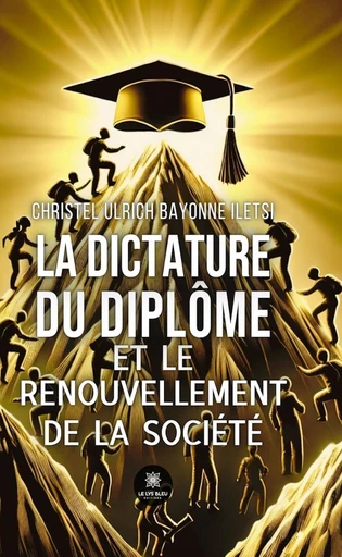 La dictature du diplôme et le renouvellement de la société - Christel Ulrich Bayonne Iletsi - Le Lys Bleu Éditions