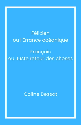 Félicien ou l’Errance océanique François ou Juste retour des choses - Coline Bessat - Librinova