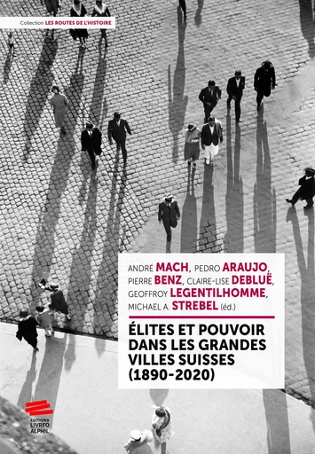 Élites et pouvoir dans les grandes villes suisses (1890-2020) - Michael A. Strebel, André Mach, Geoffroy Legentilhomme, Claire-Lise Debluë, Pierre Benz, Pedro Araujo - Livreo-Alphil