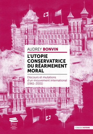 L’utopie conservatrice du « Réarmement moral » - Audrey Bonvin - Alphil-Presses universitaires suisses