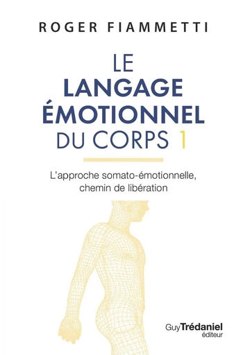 Le langage émotionnel du corps 1 - l'approche somato-émotionnelle, chemin de libération - Tome 1 - Roger Fiammetti - Tredaniel