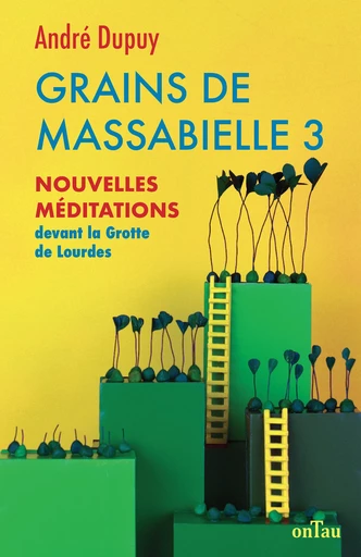 Grains de Massabielle 3 : Nouvelles méditations devant la Grotte de Lourdes - André Dupuy - OnTau