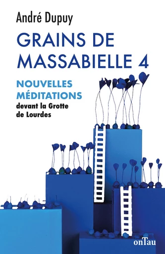 Grains de Massabielle 4 : Nouvelles méditations devant la Grotte de Lourdes - André Dupuy - OnTau