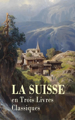 La Suisse en Trois Livres Classiques - Alfred Tennyson, Jean-Pierre Claris de Florian, Louis-Joseph Thévenaz - Éditions Omnibus Classiques