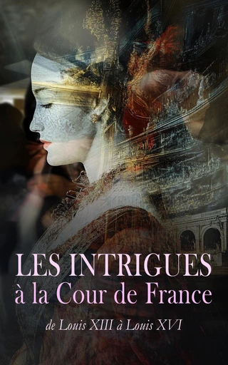 Les Intrigues à la Cour de France : de Louis XIII à Louis XVI - J. -A. le Roi, Maurice Leblanc, Maurice Fleury - Éditions Omnibus Classiques