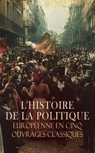 L'Histoire de la Politique Européenne en Cinq Ouvrages Classiques - Ernest Lavisse, Hippolyte Castille, Hubert Pierquin, Joseph Marie Bruno Constantin, Kervyn de Lettenhove, Alexis De Tocqueville - Éditions Omnibus Classiques