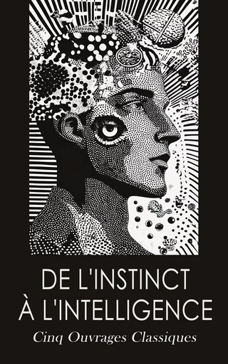 De l'instinct à l'intelligence: Cinq Ouvrages Classiques - Gustave le Bon, Théodule-Armand Ribot, Remy de Gourmont - Éditions Omnibus Classiques