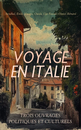 Voyage en Italie : Trois Ouvrages Politiques et Culturels -  Stendhal, Emile Vincens,  Ouida, Ugo Foscolo, Daniel Bernard - Éditions Omnibus Classiques