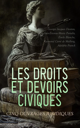 Les Droits et Devoirs Civiques: Cinq Ouvrages Juridiques - Georges Jacques Danton, Jean-Étienne-Marie Portalis, Émile Blanche, Raymond Carré de Malberg, Adolphe Franck - Éditions Omnibus Classiques