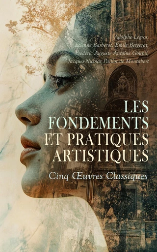 Les Fondements et Pratiques Artistiques : Cinq Œuvres Classiques - Adolphe Legros, Étienne Barberot, Émile Bergerat, Frédéric Auguste Antoine Goupil, Jacques-Nicolas Paillot de Montabert - Éditions Omnibus Classiques