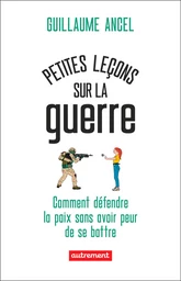 Petites leçons sur la guerre. Comment défendre la paix sans avoir peur de se battre