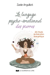 Le langage psycho-émotionnel des pierres - 26 rituels de libération énergétique