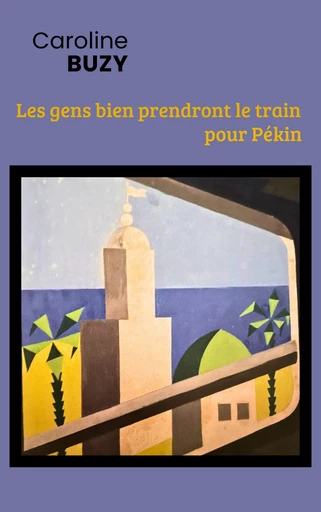 Les gens bien prendront le train pour Pékin - Caroline Buzy - Librinova