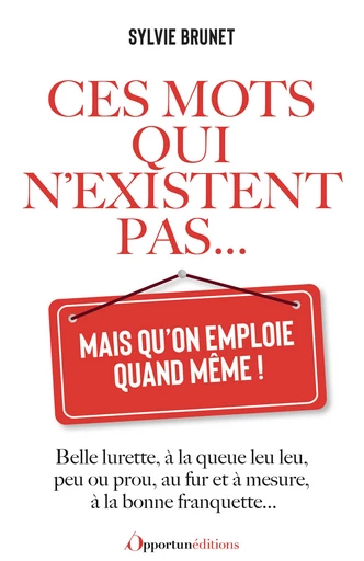 Ces mots qui n'existent pas... mais qu'on emploie quand même ! - Sylvie Brunet - Les Éditions de l'Opportun