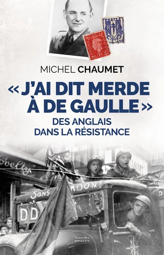 « J'ai dit merde à De Gaulle » : Des Anglais dans la Résistance - Michel Chaumet - Nouvelles Sources