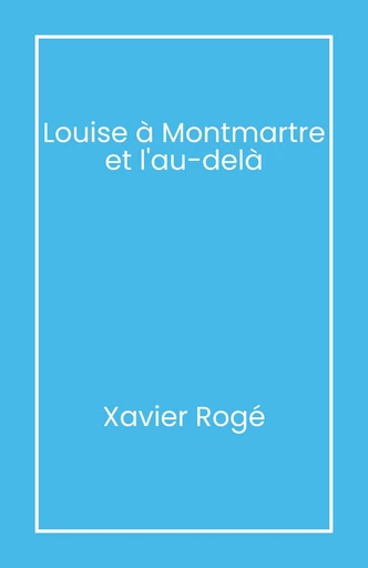 Louise à Montmartre et l’au-delà - Xavier Rogé - Librinova