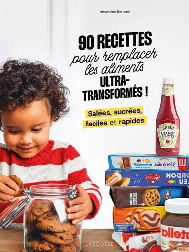 90 recettes pour remplacer les aliments ultra-transformés - Amandine Bernardi, Fabrice Besse - Larousse