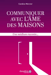 Communiquer avec l'âme des maisons: Une médium raconte