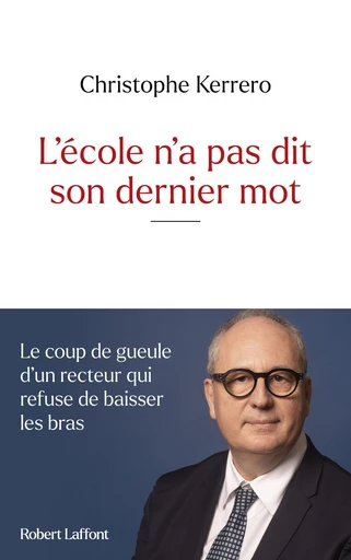 L'école n'a pas dit son dernier mot - Le coup de gueule d'un recteur qui refuse de baisser les bras - Christophe Kerrero - Groupe Robert Laffont