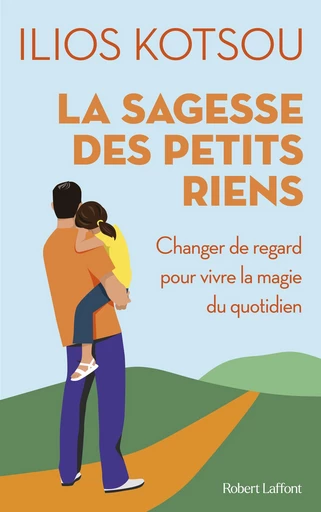 La sagesse des petits riens - 58 instants de joie quotidienne - Ilios Kotsou - Groupe Robert Laffont