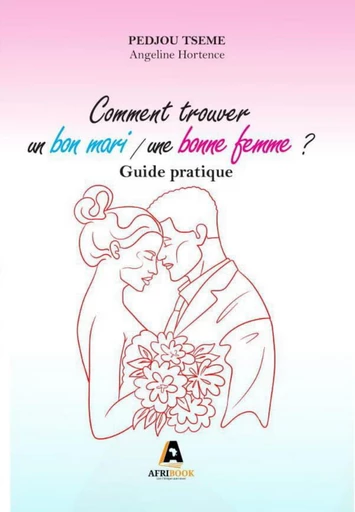 Comment trouver un bon mari / une bonne femme ? - Angeline Hortence Pedjou Tseme - Afribook Édition