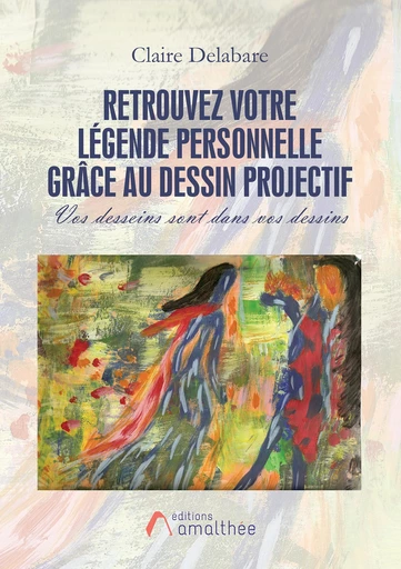 Retrouvez votre légende personnelle grâce au dessin projectif - Claire Delabare - Éditions Amalthée