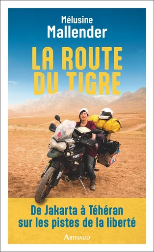 La route du tigre. De Jakarta à Téhéran sur les pistes de la liberté - Mélusine Mallender - Arthaud