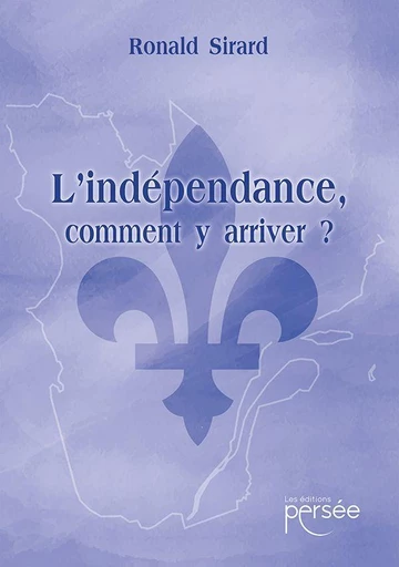 L'indépendance, comment y arriver ? - Ronald Sirard - Éditions Persée