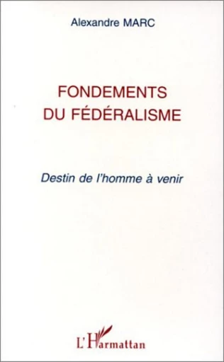 Fondements du fédéralisme - Alexandre Marc - Editions L'Harmattan