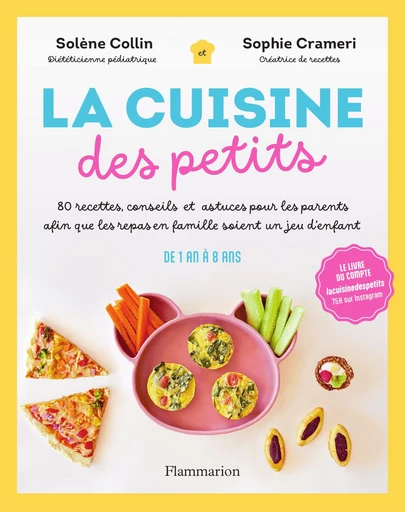 La Cuisine des petits. 80 recettes, conseils et astuces pour les parents afin que les repas en famille soient un jeu d'enfant - Solène Collin, Sophie Crameri - Flammarion