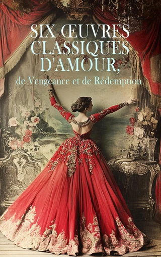 Six Œuvres Classiques d'Amour, de Vengeance et de Rédemption - Victorien Sardou, Victor Hugo, Hilaire Bernard de Requeleyne Baron de Longepierre, Alexandre Dumas, Léon Tolstoï - Éditions Omnibus Classiques