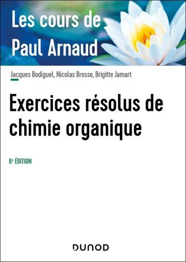 Les cours de Paul Arnaud - Exercices résolus de chimie organique - 6e éd. - Paul Arnaud, Jacques Bodiguel, Nicolas Brosse, Brigitte Jamart - Dunod