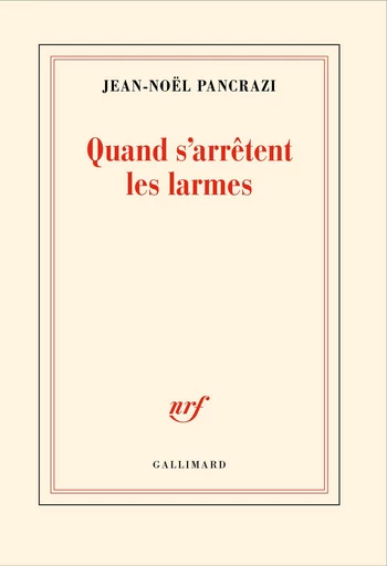 Quand s'arrêtent les larmes - Jean-Noël Pancrazi - Editions Gallimard