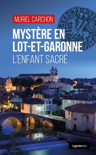 Mystère en Lot-et-Garonne - L’enfant sacré - Muriel Carchon - La Geste