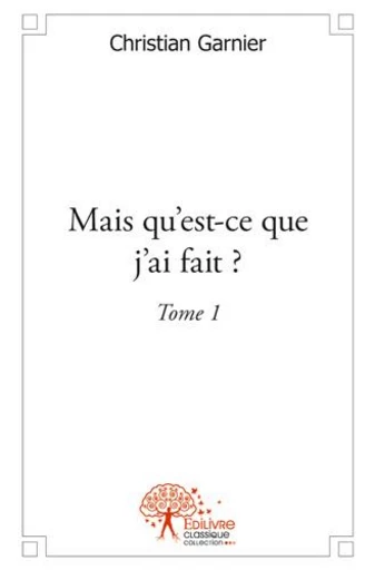 Mais qu'est-ce que j'ai fait ? - Christian Garnier - Editions Edilivre