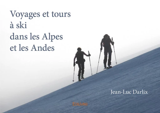 Voyages et tours à ski dans les Alpes et les Andes - Jean Luc Darlix - Editions Edilivre