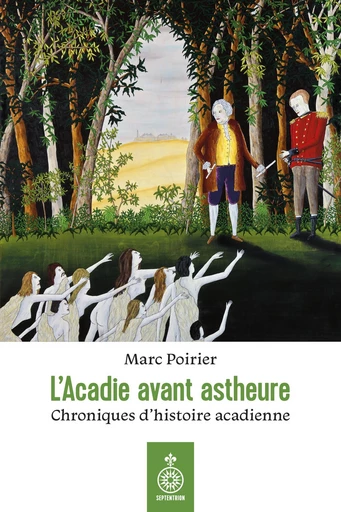 L'Acadie avant astheure - Marc Poirier - Les éditions du Septentrion