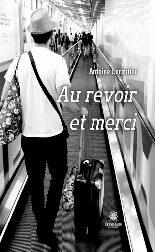 Au revoir et merci - Antoine Leroutier - Le Lys Bleu Éditions