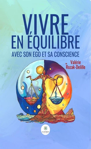 Vivre en équilibre avec son ego et sa conscience - Valérie Rozak-Delille - Le Lys Bleu Éditions