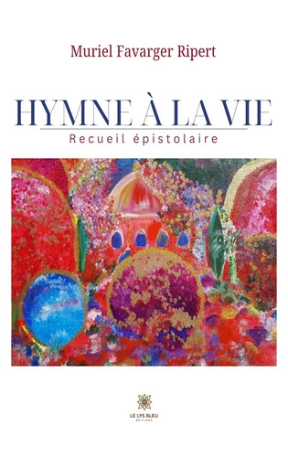 Hymne à la Vie - Muriel Favarger Ripert - Le Lys Bleu Éditions