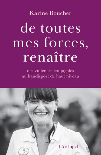 De toutes mes forces, renaître - Des violences conjugales au handisport de haut niveau - Karine Boucher - L'Archipel