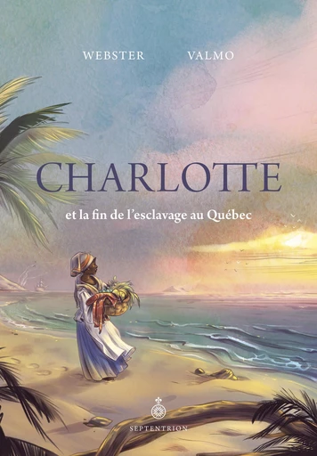 Charlotte et la fin de l'esclavage au Québec - Webster -Textes- - Les éditions du Septentrion