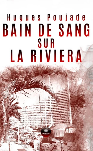 Bain de sang sur la Riviera - Hugues Poujade - Le Lys Bleu Éditions