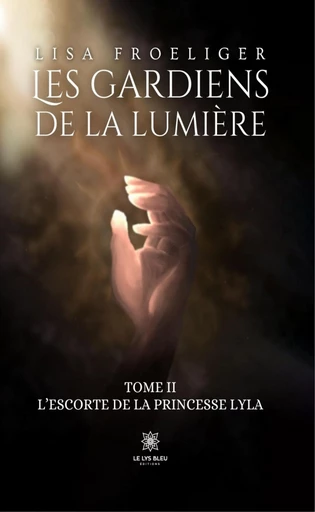 Les gardiens de la lumière - Tome II - Lisa Froeliger - Le Lys Bleu Éditions