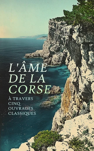 L'Âme de la Corse à travers Cinq Ouvrages Classiques - Prosper Mérimée, Antoine François Bartoli, Gracieux Faure, J. -B Ortoli, A. le Glay - Éditions Omnibus Classiques