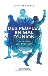 Des peuples en mal d'union. Aux origines de l'Argentine